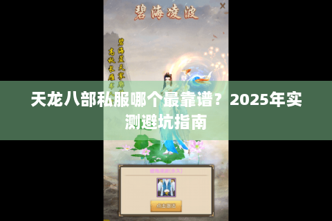 天龙八部私服哪个最靠谱？2025年实测避坑指南
