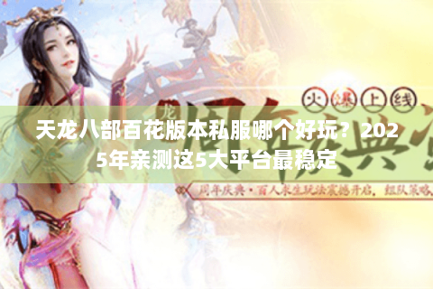天龙八部百花版本私服哪个好玩？2025年亲测这5大平台最稳定