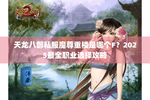 天龙八部私服魔尊重楼是哪个F？2025最全职业选择攻略