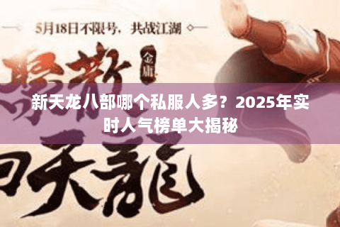 新天龙八部哪个私服人多？2025年实时人气榜单大揭秘
