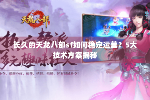 长久的天龙八部sf如何稳定运营？5大技术方案揭秘