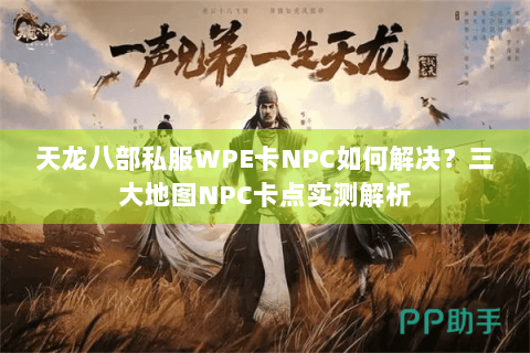 天龙八部私服WPE卡NPC如何解决？三大地图NPC卡点实测解析