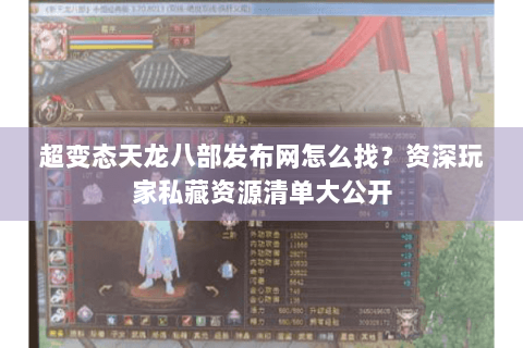 超变态天龙八部发布网怎么找？资深玩家私藏资源清单大公开