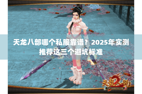 天龙八部哪个私服靠谱？2025年实测推荐这三个避坑标准