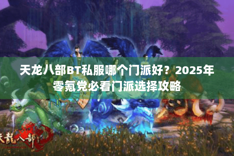 天龙八部BT私服哪个门派好？2025年零氪党必看门派选择攻略