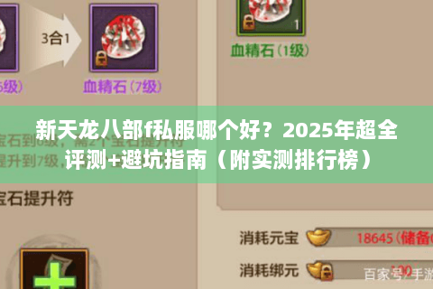 新天龙八部f私服哪个好？2025年超全评测+避坑指南（附实测排行榜）