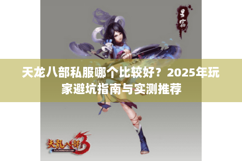 天龙八部私服哪个比较好？2025年玩家避坑指南与实测推荐