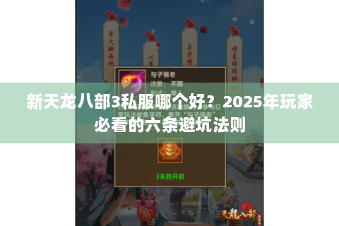 新天龙八部3私服哪个好？2025年玩家必看的六条避坑法则