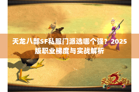 天龙八部SF私服门派选哪个强？2025版职业梯度与实战解析