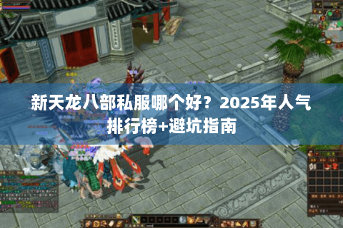 新天龙八部私服哪个好？2025年人气排行榜+避坑指南