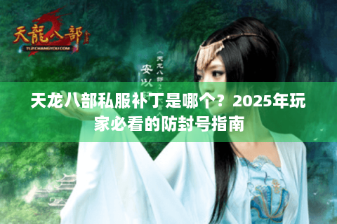 天龙八部私服补丁是哪个？2025年玩家必看的防封号指南