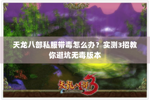 天龙八部私服带毒怎么办？实测3招教你避坑无毒版本
