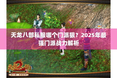 天龙八部私服哪个门派狠？2025年最强门派战力解析