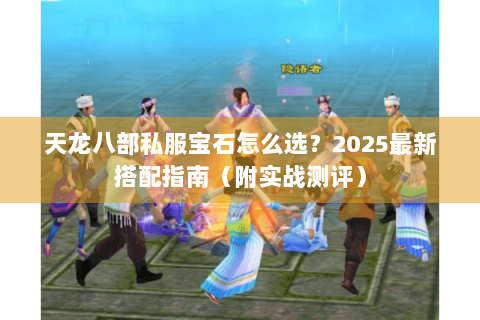 天龙八部私服宝石怎么选？2025最新搭配指南（附实战测评）