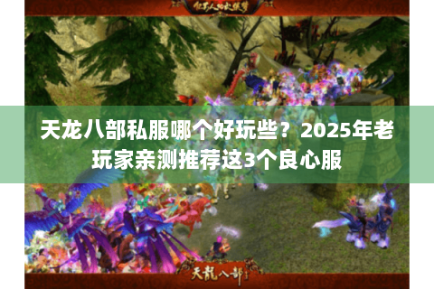 天龙八部私服哪个好玩些？2025年老玩家亲测推荐这3个良心服