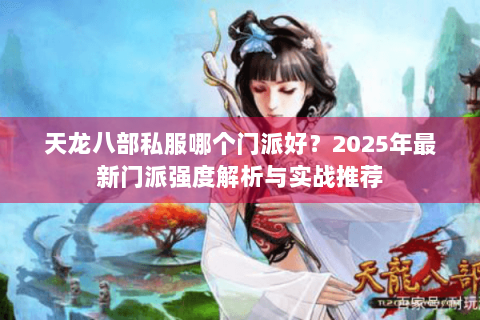 天龙八部私服哪个门派好？2025年最新门派强度解析与实战推荐