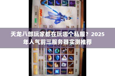 天龙八部玩家都在玩哪个私服？2025年人气前三服务器实测推荐