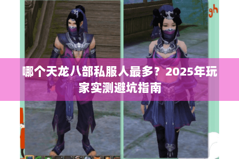 哪个天龙八部私服人最多？2025年玩家实测避坑指南