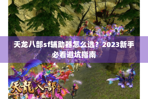 天龙八部sf辅助器怎么选？2023新手必看避坑指南