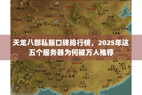 天龙八部私服口碑排行榜，2025年这五个服务器为何被万人推荐