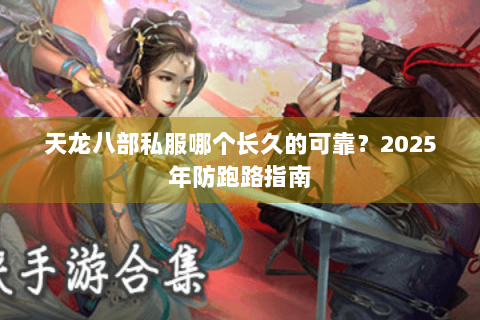天龙八部私服哪个长久的可靠？2025年防跑路指南