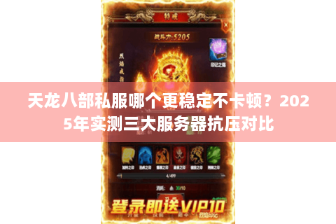 天龙八部私服哪个更稳定不卡顿？2025年实测三大服务器抗压对比