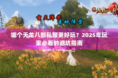 哪个天龙八部私服更好玩？2025年玩家必看的避坑指南