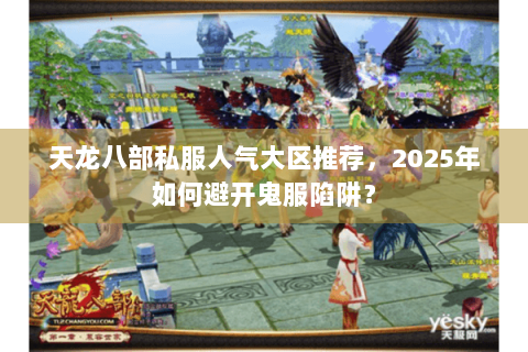 天龙八部私服人气大区推荐，2025年如何避开鬼服陷阱？
