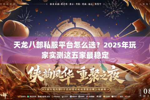 天龙八部私服平台怎么选？2025年玩家实测这五家最稳定