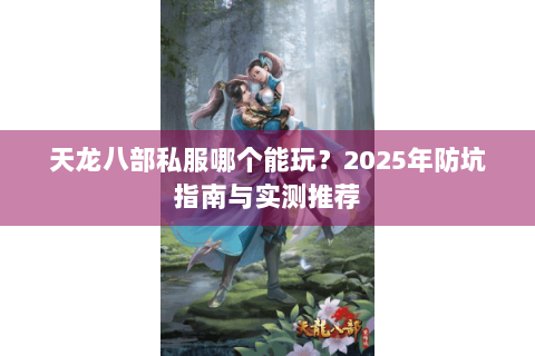天龙八部私服哪个能玩？2025年防坑指南与实测推荐