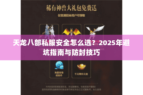 天龙八部私服安全怎么选？2025年避坑指南与防封技巧