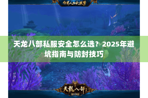 天龙八部私服安全怎么选？2025年避坑指南与防封技巧