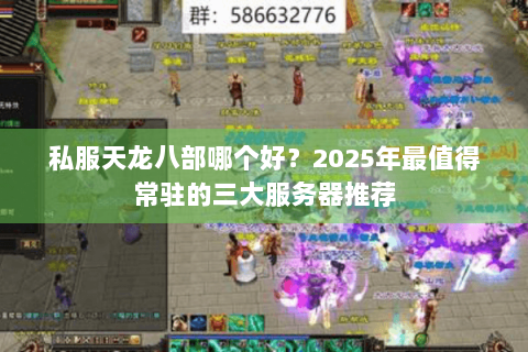 私服天龙八部哪个好？2025年最值得常驻的三大服务器推荐