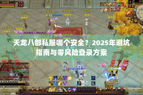 天龙八部私服哪个安全？2025年避坑指南与零风险登录方案