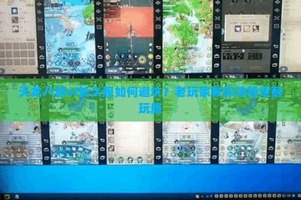 天龙八部sf长久服如何避坑？老玩家教你选稳定耐玩服