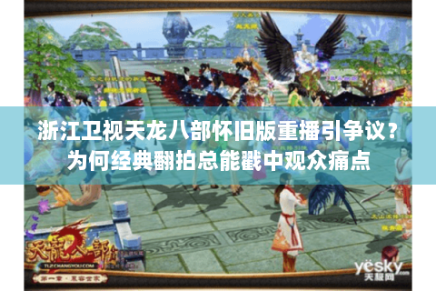 浙江卫视天龙八部怀旧版重播引争议？为何经典翻拍总能戳中观众痛点
