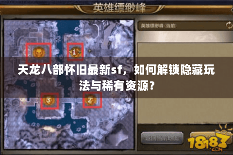 天龙八部怀旧最新sf，如何解锁隐藏玩法与稀有资源？
