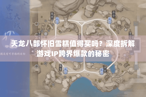 天龙八部怀旧雪糕值得买吗？深度拆解游戏IP跨界爆款的秘密