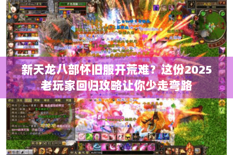 新天龙八部怀旧服开荒难？这份2025老玩家回归攻略让你少走弯路