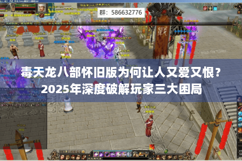 毒天龙八部怀旧版为何让人又爱又恨？2025年深度破解玩家三大困局