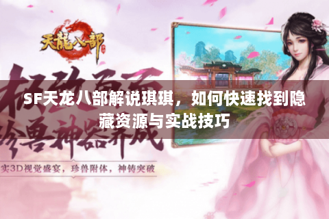 SF天龙八部解说琪琪，如何快速找到隐藏资源与实战技巧
