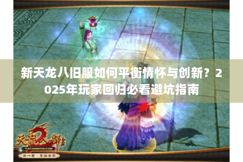新天龙八旧服如何平衡情怀与创新？2025年玩家回归必看避坑指南