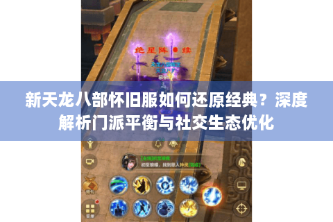 新天龙八部怀旧服如何还原经典？深度解析门派平衡与社交生态优化