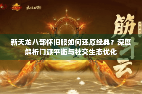 新天龙八部怀旧服如何还原经典？深度解析门派平衡与社交生态优化