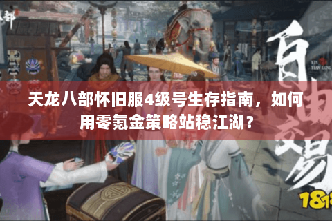 天龙八部怀旧服4级号生存指南，如何用零氪金策略站稳江湖？