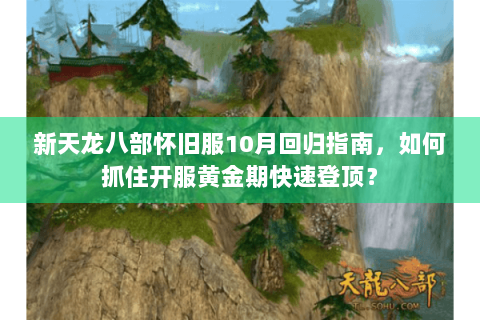 新天龙八部怀旧服10月回归指南，如何抓住开服黄金期快速登顶？