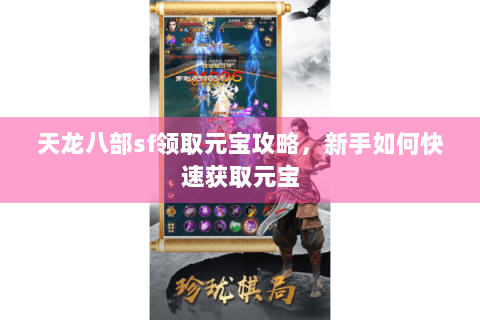 天龙八部sf领取元宝攻略，新手如何快速获取元宝