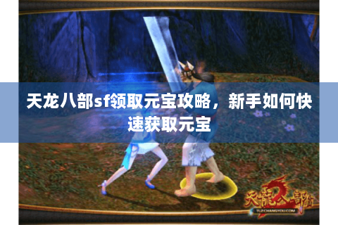 天龙八部sf领取元宝攻略，新手如何快速获取元宝