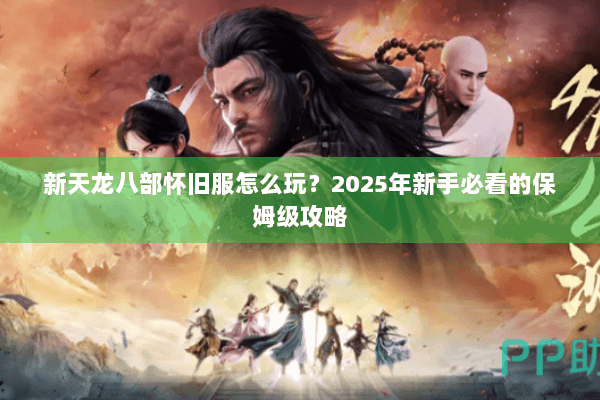 新天龙八部怀旧服怎么玩？2025年新手必看的保姆级攻略