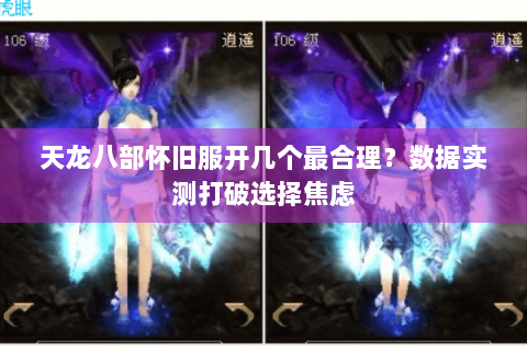 天龙八部怀旧服开几个最合理？数据实测打破选择焦虑